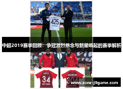 中超2019赛季回顾：争冠激烈悬念与新星崛起的赛季解析