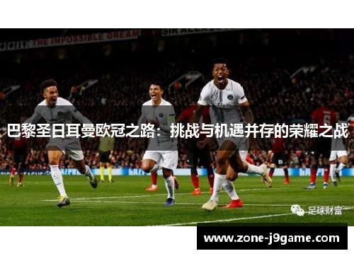 巴黎圣日耳曼欧冠之路：挑战与机遇并存的荣耀之战