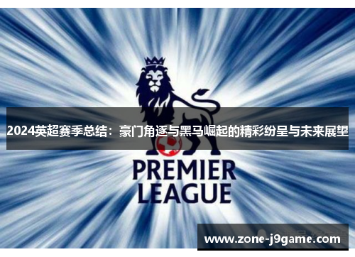 2024英超赛季总结:豪门角逐与黑马崛起的精彩纷呈与未来展望 2024英超赛季总结:豪门角逐与黑马崛起的精彩纷呈与未来展望