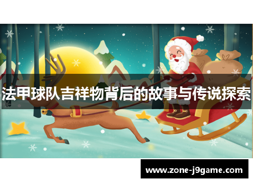 法甲球队吉祥物背后的故事与传说探索