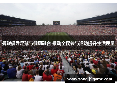 曼联倡导足球与健康融合 推动全民参与运动提升生活质量