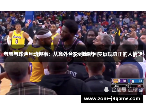 老詹与球迷互动趣事：从意外合影到幽默回复展现真正的人情味