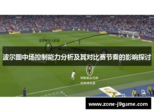 波尔图中场控制能力分析及其对比赛节奏的影响探讨 波尔图中场控制能力分析及其对比赛节奏的影响探讨