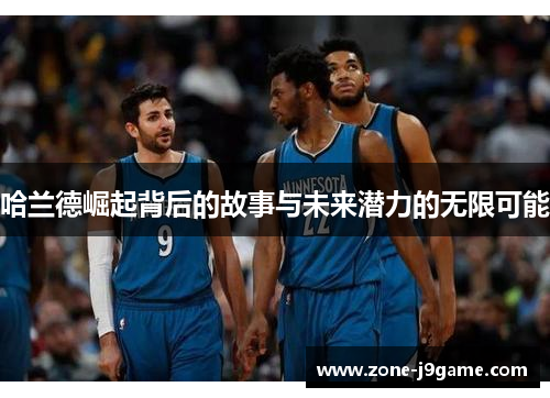 哈兰德崛起背后的故事与未来潜力的无限可能