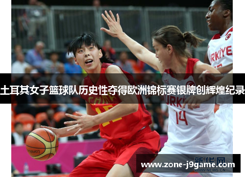土耳其女子篮球队历史性夺得欧洲锦标赛银牌创辉煌纪录 土耳其女子篮球队历史性夺得欧洲锦标赛银牌创辉煌纪录