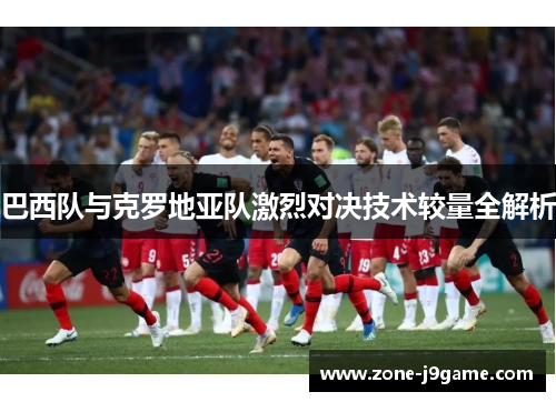 巴西队与克罗地亚队激烈对决技术较量全解析