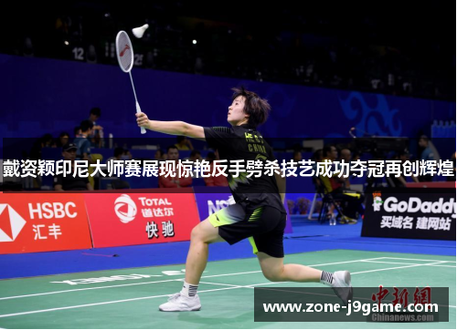 戴资颖印尼大师赛展现惊艳反手劈杀技艺成功夺冠再创辉煌