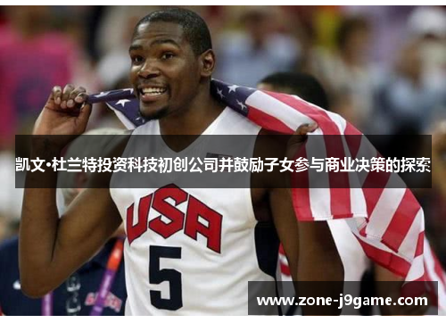 凯文·杜兰特投资科技初创公司并鼓励子女参与商业决策的探索