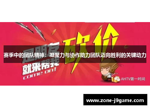 赛季中的团队精神:凝聚力与协作助力团队迈向胜利的关键动力 赛季中的团队精神:凝聚力与协作助力团队迈向胜利的关键动力