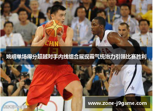 姚明单场得分超越对手内线组合展现霸气统治力引领比赛胜利