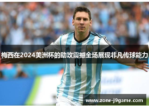 梅西在2024美洲杯的助攻震撼全场展现非凡传球能力 梅西在2024美洲杯的助攻震撼全场展现非凡传球能力