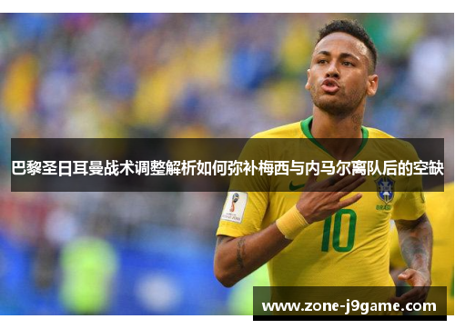 巴黎圣日耳曼战术调整解析如何弥补梅西与内马尔离队后的空缺