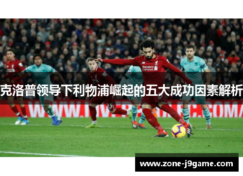 克洛普领导下利物浦崛起的五大成功因素解析