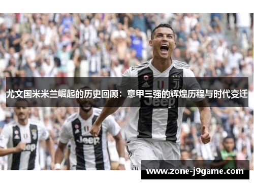 尤文国米米兰崛起的历史回顾:意甲三强的辉煌历程与时代变迁 尤文国米米兰崛起的历史回顾:意甲三强的辉煌历程与时代变迁