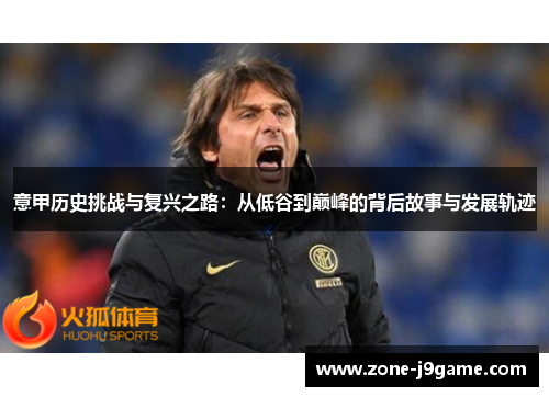 意甲历史挑战与复兴之路：从低谷到巅峰的背后故事与发展轨迹