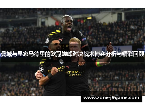 曼城与皇家马德里的欧冠巅峰对决战术博弈分析与精彩回顾