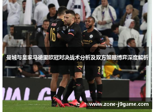 曼城与皇家马德里欧冠对决战术分析及双方策略博弈深度解析 曼城与皇家马德里欧冠对决战术分析及双方策略博弈深度解析