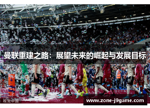 曼联重建之路：展望未来的崛起与发展目标