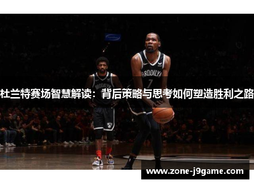 杜兰特赛场智慧解读：背后策略与思考如何塑造胜利之路