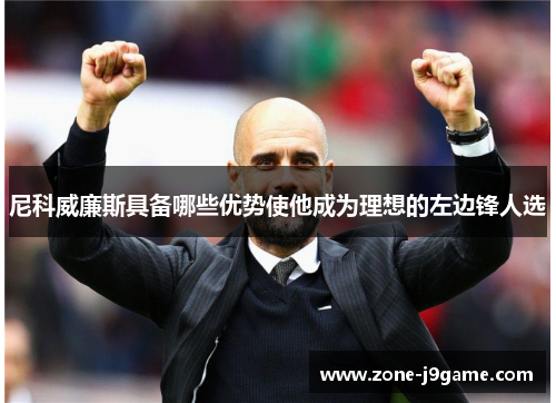 尼科威廉斯具备哪些优势使他成为理想的左边锋人选