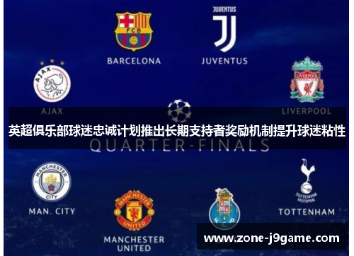 英超俱乐部球迷忠诚计划推出长期支持者奖励机制提升球迷粘性
