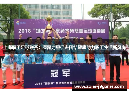 上海职工足球联赛:凝聚力量促进团结健康助力职工生活新风尚 上海职工足球联赛:凝聚力量促进团结健康助力职工生活新风尚