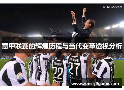 意甲联赛的辉煌历程与当代变革透视分析