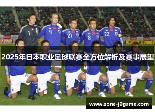 2025年日本职业足球联赛全方位解析及赛事展望 2025年日本职业足球联赛全方位解析及赛事展望