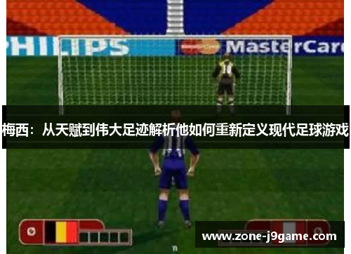 梅西：从天赋到伟大足迹解析他如何重新定义现代足球游戏