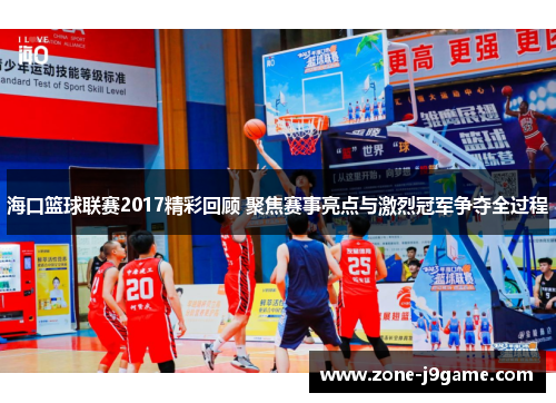 海口篮球联赛2017精彩回顾 聚焦赛事亮点与激烈冠军争夺全过程