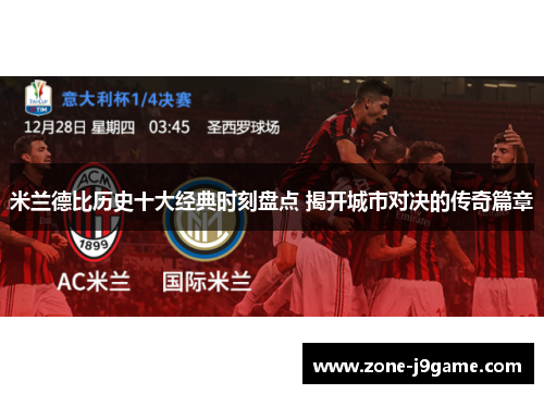 米兰德比历史十大经典时刻盘点 揭开城市对决的传奇篇章