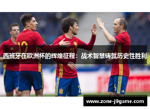 西班牙在欧洲杯的辉煌征程:战术智慧铸就历史性胜利 西班牙在欧洲杯的辉煌征程:战术智慧铸就历史性胜利