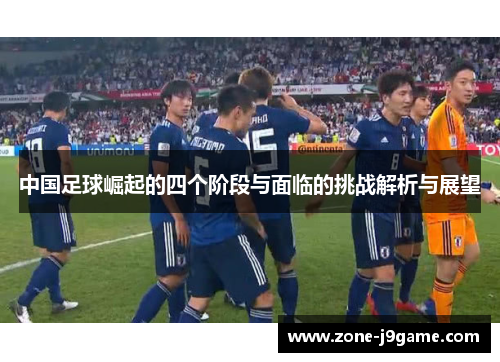 中国足球崛起的四个阶段与面临的挑战解析与展望