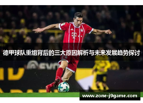 德甲球队重组背后的三大原因解析与未来发展趋势探讨 德甲球队重组背后的三大原因解析与未来发展趋势探讨