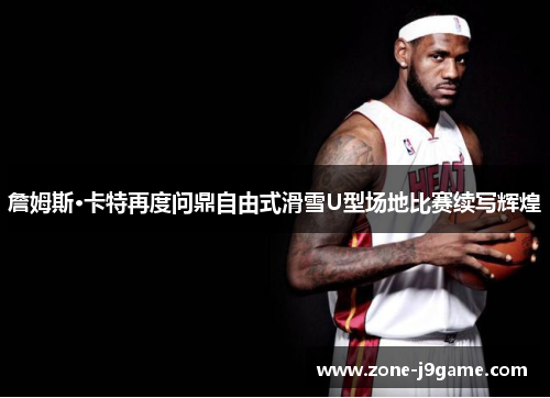 詹姆斯·卡特再度问鼎自由式滑雪U型场地比赛续写辉煌 詹姆斯·卡特再度问鼎自由式滑雪U型场地比赛续写辉煌