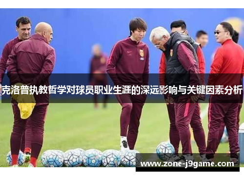 克洛普执教哲学对球员职业生涯的深远影响与关键因素分析