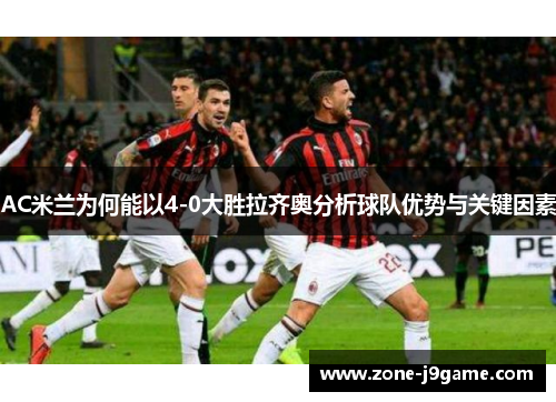 AC米兰为何能以4-0大胜拉齐奥分析球队优势与关键因素 AC米兰为何能以4-0大胜拉齐奥分析球队优势与关键因素