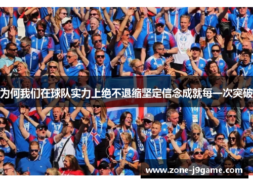 为何我们在球队实力上绝不退缩坚定信念成就每一次突破 为何我们在球队实力上绝不退缩坚定信念成就每一次突破