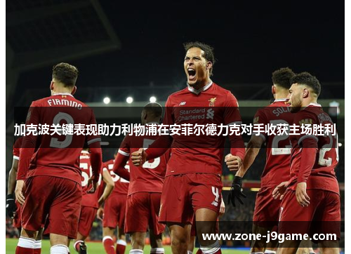 加克波关键表现助力利物浦在安菲尔德力克对手收获主场胜利 加克波关键表现助力利物浦在安菲尔德力克对手收获主场胜利