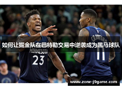 如何让掘金队在巴特勒交易中逆袭成为黑马球队