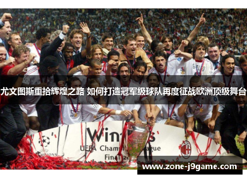 尤文图斯重拾辉煌之路 如何打造冠军级球队再度征战欧洲顶级舞台 尤文图斯重拾辉煌之路 如何打造冠军级球队再度征战欧洲顶级舞台