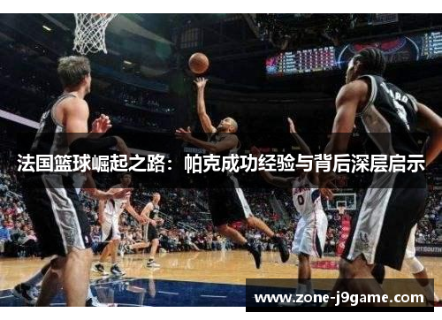 法国篮球崛起之路：帕克成功经验与背后深层启示