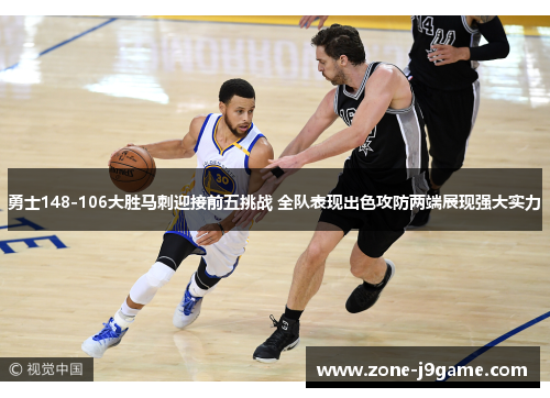 勇士148-106大胜马刺迎接前五挑战 全队表现出色攻防两端展现强大实力