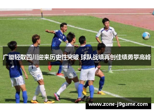 广厦轻取四川迎来历史性突破 球队战绩再创佳绩勇攀高峰