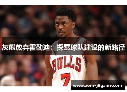 灰熊放弃霍勒迪：探索球队建设的新路径