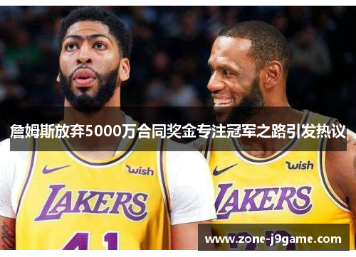 詹姆斯放弃5000万合同奖金专注冠军之路引发热议