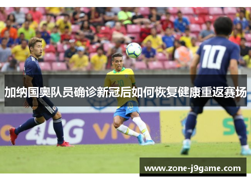 加纳国奥队员确诊新冠后如何恢复健康重返赛场