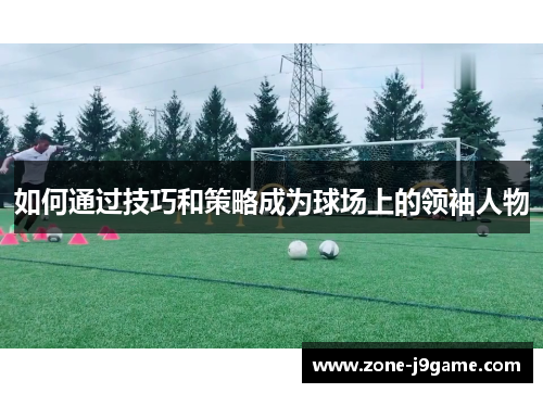 如何通过技巧和策略成为球场上的领袖人物