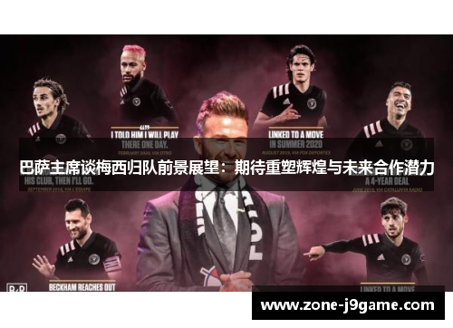 巴萨主席谈梅西归队前景展望：期待重塑辉煌与未来合作潜力