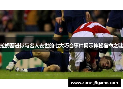 拉姆塞进球与名人去世的七大巧合事件揭示神秘宿命之谜 拉姆塞进球与名人去世的七大巧合事件揭示神秘宿命之谜